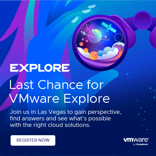 Last Chance for VMware ExploreSub:   Join us in Las Vegas to gain perspective, find answers and see what’s possible with the right cloud solutions. Register Now